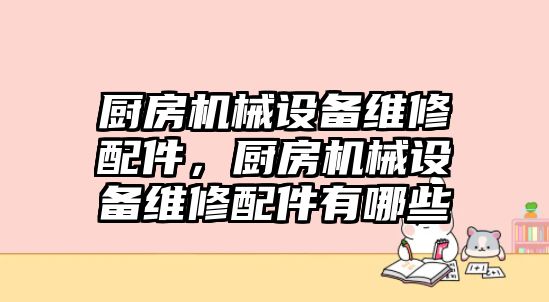 廚房機(jī)械設(shè)備維修配件，廚房機(jī)械設(shè)備維修配件有哪些