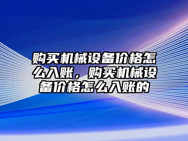 購買機械設(shè)備價格怎么入賬，購買機械設(shè)備價格怎么入賬的