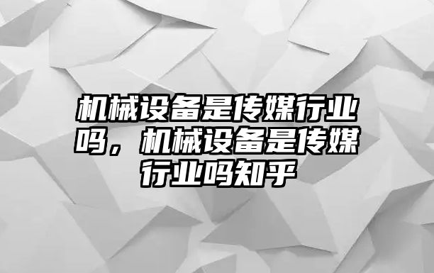 機械設(shè)備是傳媒行業(yè)嗎，機械設(shè)備是傳媒行業(yè)嗎知乎