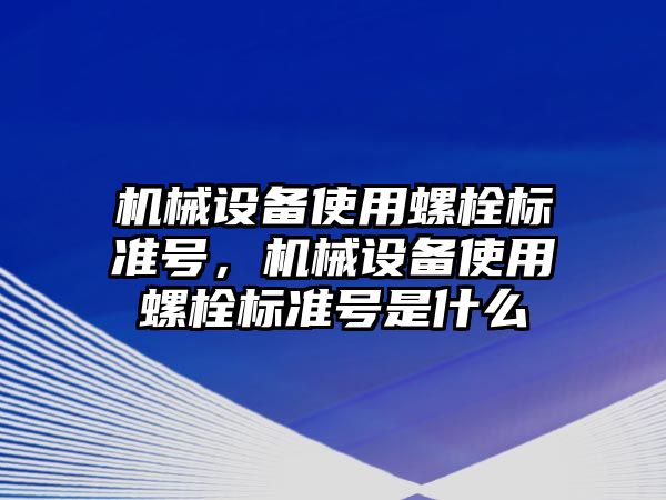 機械設備使用螺栓標準號，機械設備使用螺栓標準號是什么