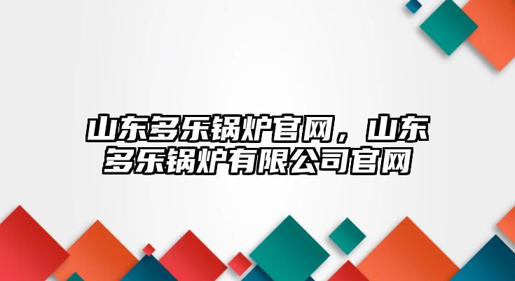 山東多樂鍋爐官網(wǎng)，山東多樂鍋爐有限公司官網(wǎng)