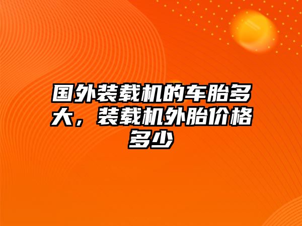 國外裝載機的車胎多大，裝載機外胎價格多少