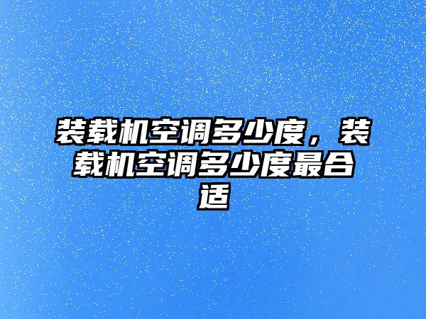 裝載機空調多少度，裝載機空調多少度最合適