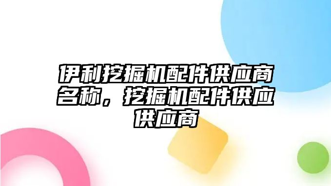 伊利挖掘機配件供應商名稱，挖掘機配件供應供應商