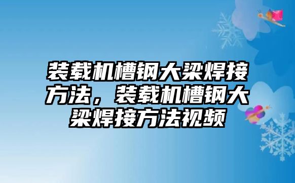 裝載機槽鋼大梁焊接方法，裝載機槽鋼大梁焊接方法視頻