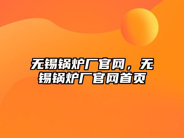 無錫鍋爐廠官網(wǎng)，無錫鍋爐廠官網(wǎng)首頁