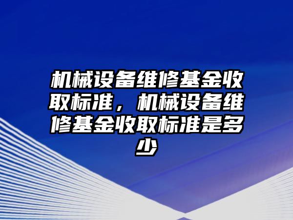 機械設(shè)備維修基金收取標準，機械設(shè)備維修基金收取標準是多少