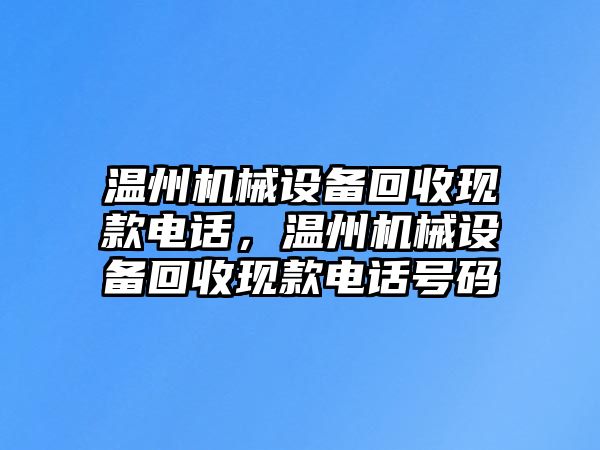 溫州機械設備回收現(xiàn)款電話，溫州機械設備回收現(xiàn)款電話號碼