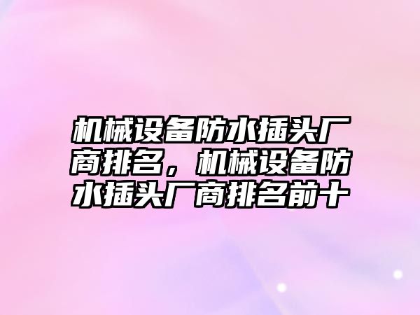 機械設(shè)備防水插頭廠商排名，機械設(shè)備防水插頭廠商排名前十