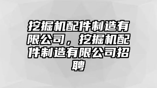 挖掘機(jī)配件制造有限公司，挖掘機(jī)配件制造有限公司招聘