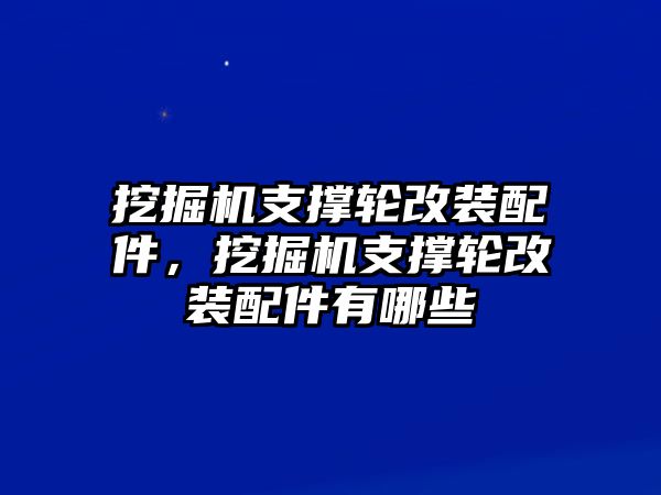 挖掘機支撐輪改裝配件，挖掘機支撐輪改裝配件有哪些