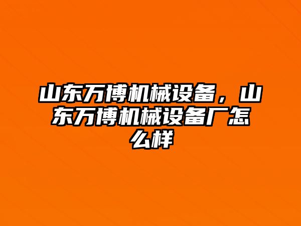 山東萬博機械設(shè)備，山東萬博機械設(shè)備廠怎么樣