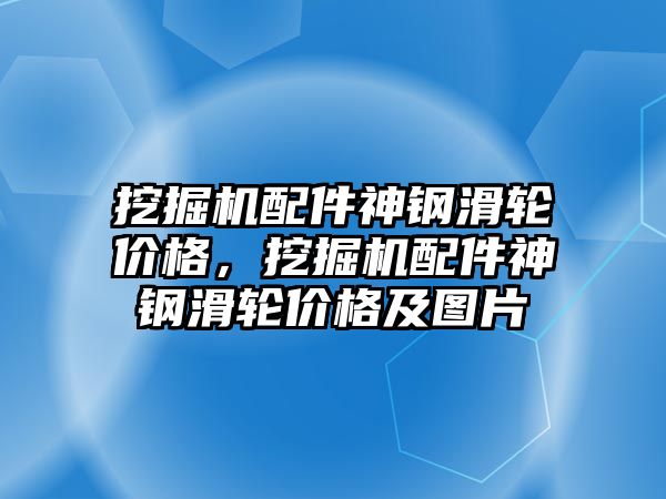 挖掘機配件神鋼滑輪價格，挖掘機配件神鋼滑輪價格及圖片