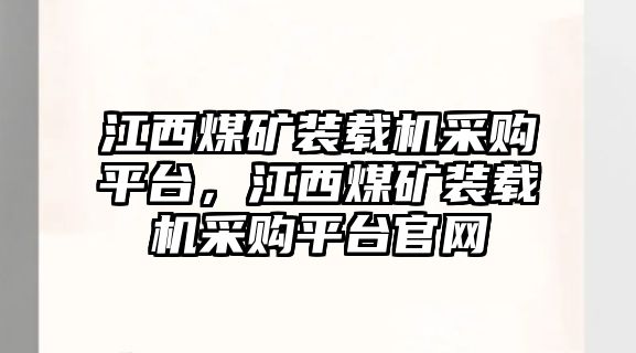 江西煤礦裝載機采購平臺，江西煤礦裝載機采購平臺官網(wǎng)