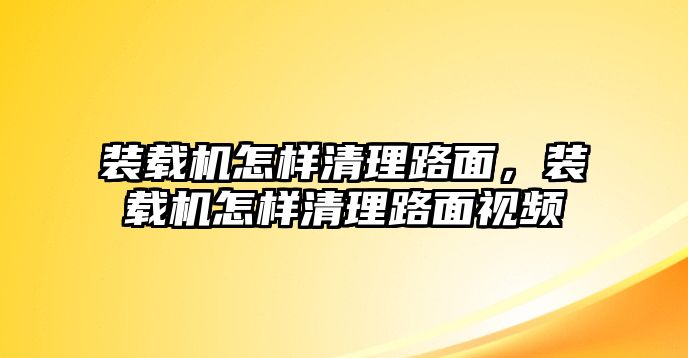 裝載機(jī)怎樣清理路面，裝載機(jī)怎樣清理路面視頻