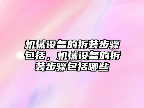 機械設備的拆裝步驟包括，機械設備的拆裝步驟包括哪些