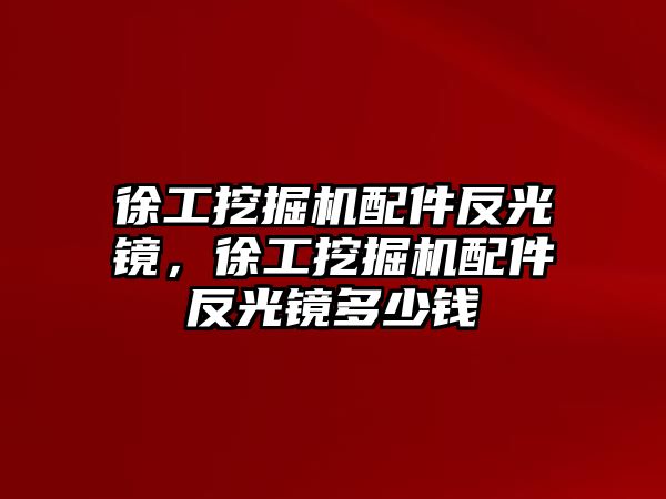 徐工挖掘機(jī)配件反光鏡，徐工挖掘機(jī)配件反光鏡多少錢