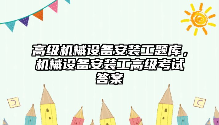 高級機械設(shè)備安裝工題庫，機械設(shè)備安裝工高級考試答案