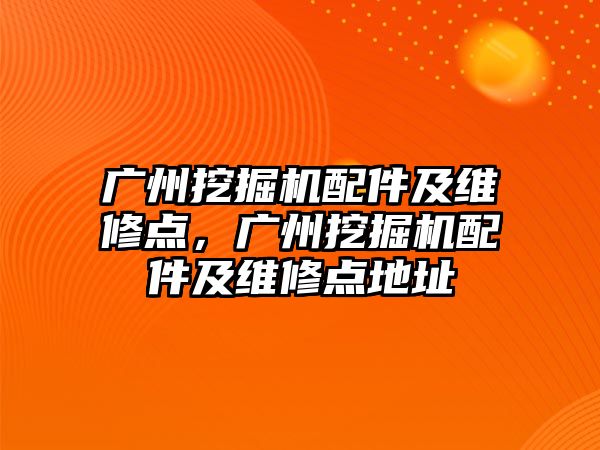 廣州挖掘機配件及維修點，廣州挖掘機配件及維修點地址