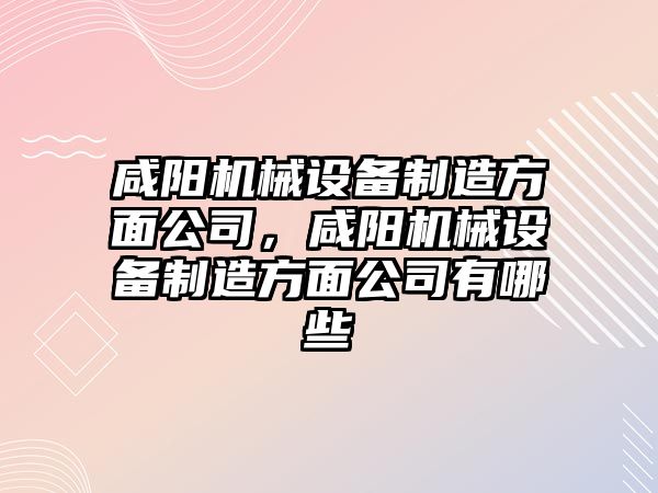 咸陽機械設(shè)備制造方面公司，咸陽機械設(shè)備制造方面公司有哪些