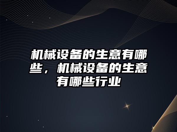 機械設備的生意有哪些，機械設備的生意有哪些行業(yè)