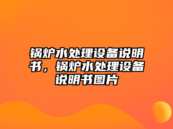 鍋爐水處理設(shè)備說(shuō)明書(shū)，鍋爐水處理設(shè)備說(shuō)明書(shū)圖片