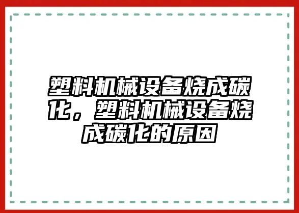 塑料機械設(shè)備燒成碳化，塑料機械設(shè)備燒成碳化的原因