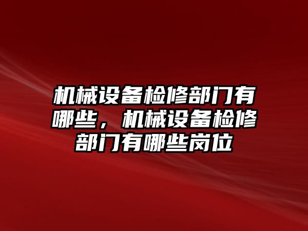 機械設(shè)備檢修部門有哪些，機械設(shè)備檢修部門有哪些崗位