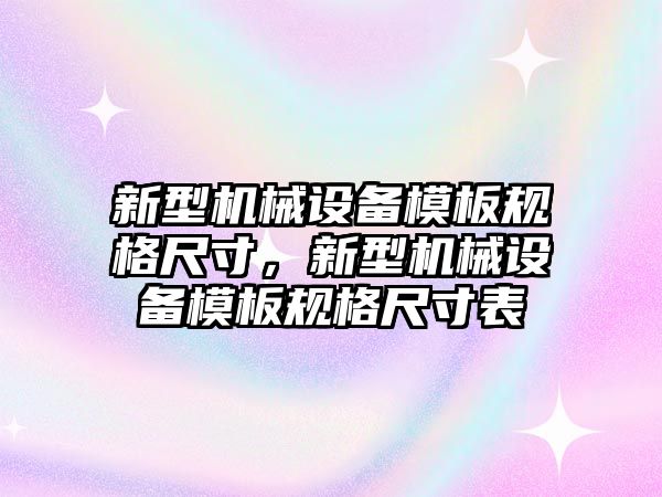 新型機械設備模板規(guī)格尺寸，新型機械設備模板規(guī)格尺寸表