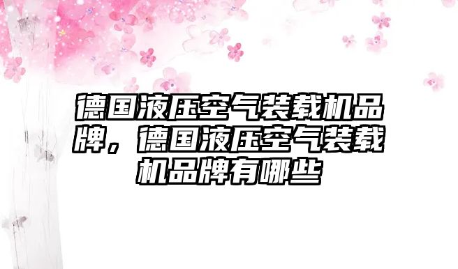 德國(guó)液壓空氣裝載機(jī)品牌，德國(guó)液壓空氣裝載機(jī)品牌有哪些