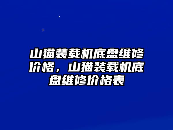 山貓裝載機(jī)底盤(pán)維修價(jià)格，山貓裝載機(jī)底盤(pán)維修價(jià)格表