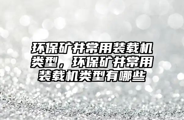 環(huán)保礦井常用裝載機(jī)類(lèi)型，環(huán)保礦井常用裝載機(jī)類(lèi)型有哪些