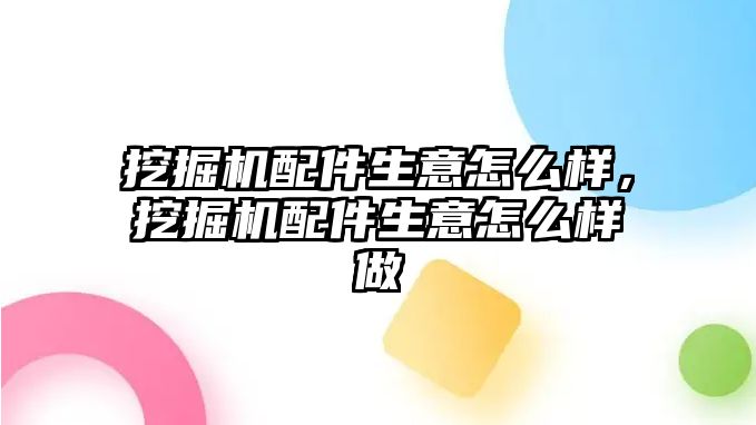 挖掘機配件生意怎么樣，挖掘機配件生意怎么樣做