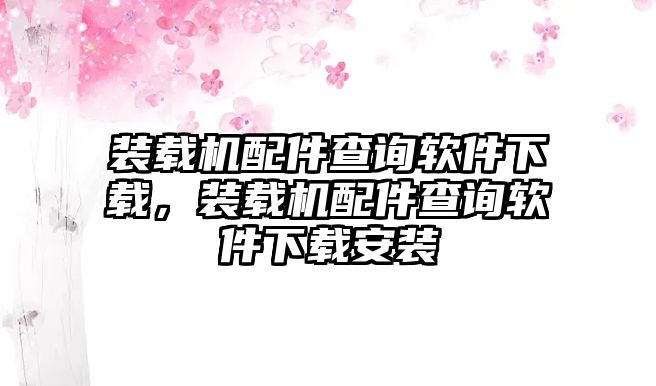 裝載機配件查詢軟件下載，裝載機配件查詢軟件下載安裝