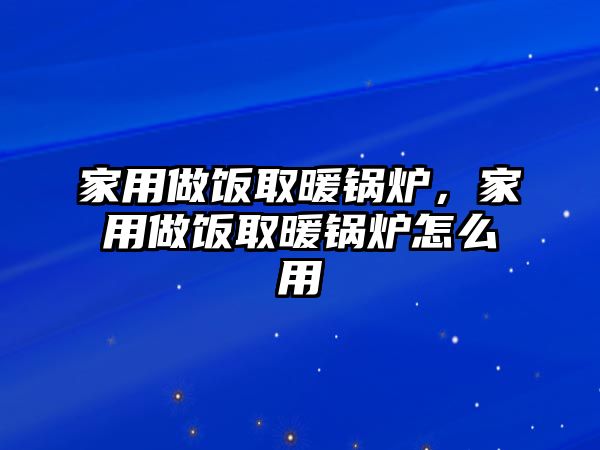 家用做飯取暖鍋爐，家用做飯取暖鍋爐怎么用