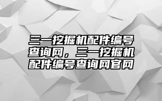 三一挖掘機(jī)配件編號查詢網(wǎng)，三一挖掘機(jī)配件編號查詢網(wǎng)官網(wǎng)