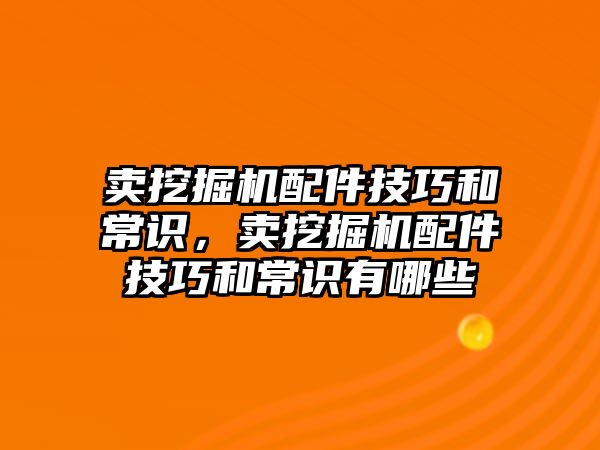 賣挖掘機配件技巧和常識，賣挖掘機配件技巧和常識有哪些