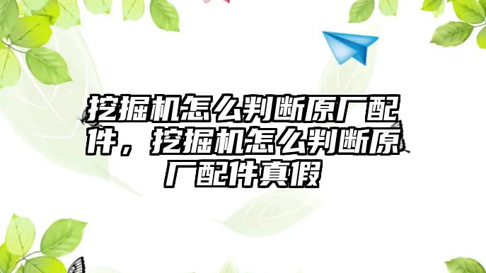 挖掘機(jī)怎么判斷原廠配件，挖掘機(jī)怎么判斷原廠配件真假