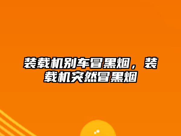 裝載機(jī)別車冒黑煙，裝載機(jī)突然冒黑煙