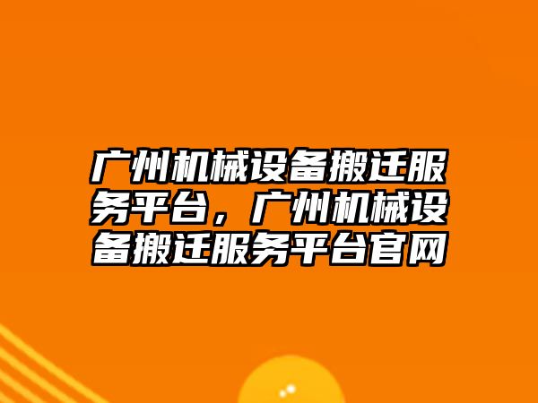 廣州機械設(shè)備搬遷服務平臺，廣州機械設(shè)備搬遷服務平臺官網(wǎng)