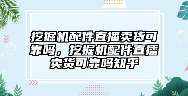 挖掘機配件直播賣貨可靠嗎，挖掘機配件直播賣貨可靠嗎知乎