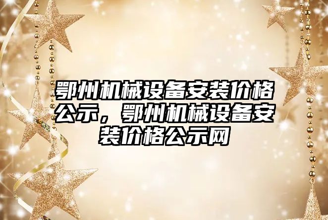 鄂州機械設(shè)備安裝價格公示，鄂州機械設(shè)備安裝價格公示網(wǎng)