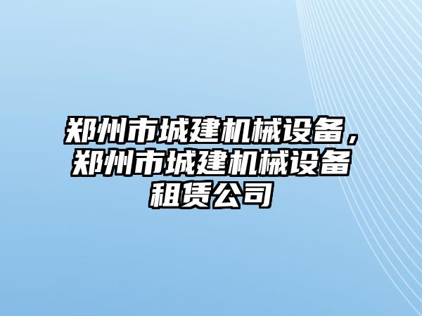 鄭州市城建機械設備，鄭州市城建機械設備租賃公司