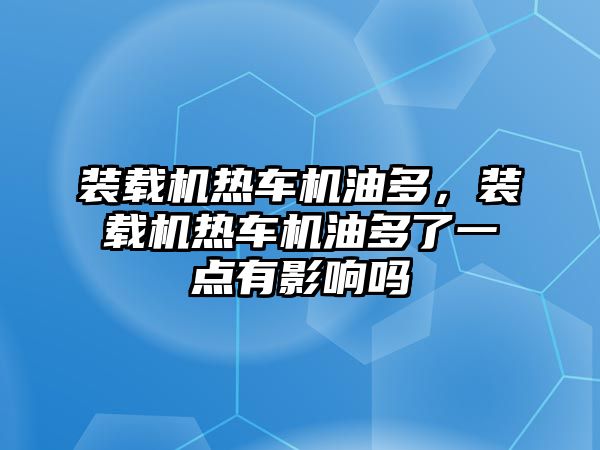 裝載機熱車機油多，裝載機熱車機油多了一點有影響嗎