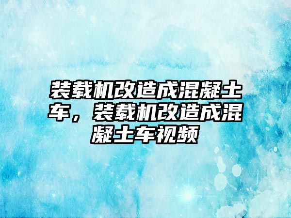 裝載機(jī)改造成混凝土車，裝載機(jī)改造成混凝土車視頻