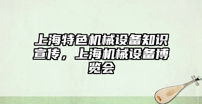 上海特色機械設備知識宣傳，上海機械設備博覽會