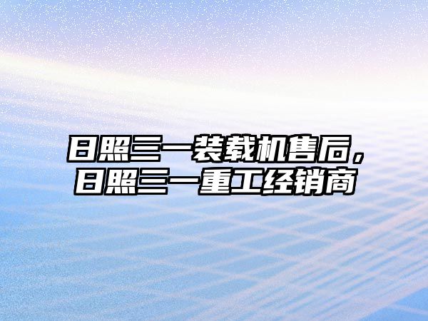 日照三一裝載機售后，日照三一重工經(jīng)銷商