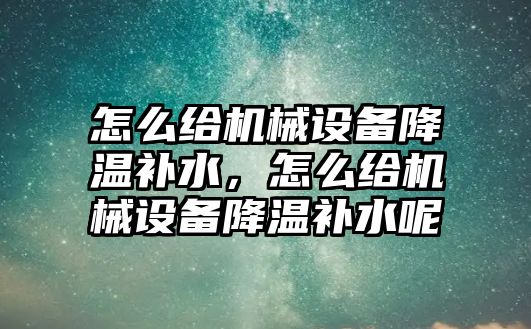 怎么給機械設備降溫補水，怎么給機械設備降溫補水呢