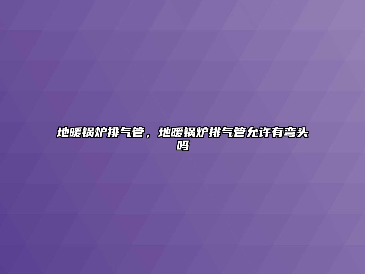 地暖鍋爐排氣管，地暖鍋爐排氣管允許有彎頭嗎