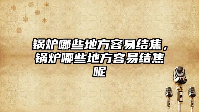 鍋爐哪些地方容易結(jié)焦，鍋爐哪些地方容易結(jié)焦呢